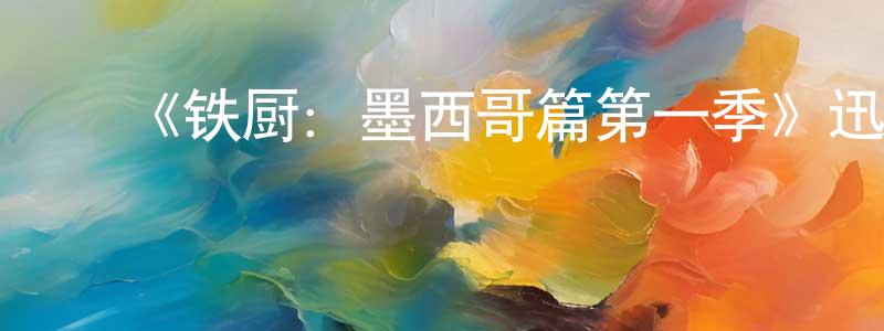 影视迷曾晓良的个人博客,《铁厨:墨西哥篇第一季》迅雷下载/在线观看-选秀综艺-美剧天堂